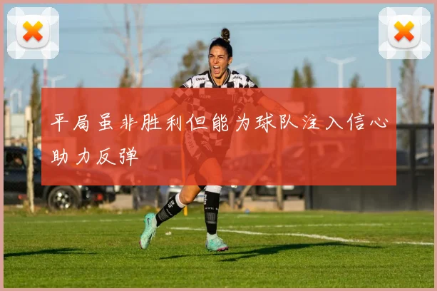 平局虽非胜利但能为球队注入信心助力反弹