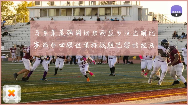 马克莱莱强调切尔西应专注当前比赛而非回顾世俱杯战胜巴黎的经历