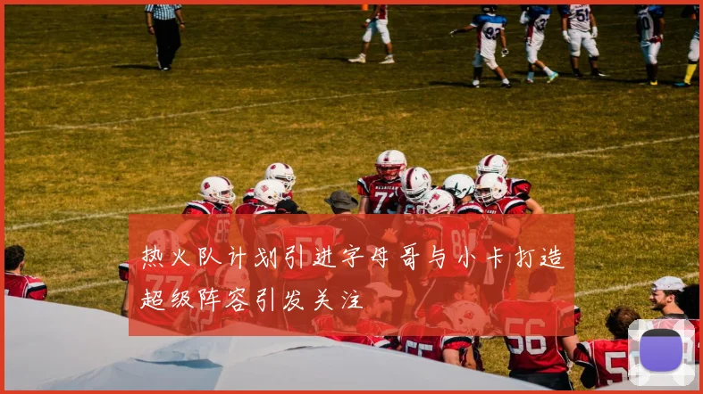 热火队计划引进字母哥与小卡打造超级阵容引发关注