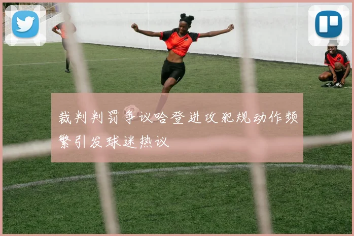 裁判判罚争议哈登进攻犯规动作频繁引发球迷热议
